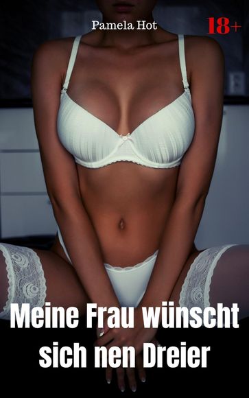 Meine Frau wünscht sich nen Dreier - Pamela Hot