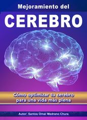 Mejoramiento del Cerebro. Cómo optimizar tu cerebro para una vida más plena.