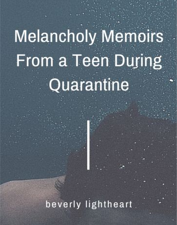 Melancholy Memoirs From a Teen During Quarantine - Beverly Lightheart
