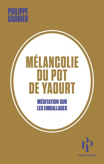 Mélancolie du pot de yaourt - Méditation sur les emballages - Philippe Garnier