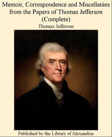 Memoir, Correspondence and Miscellanies from The Papers of Thomas Jefferson (Complete) - Thomas Jefferson