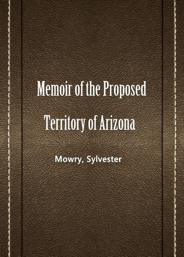 Memoir of the Proposed Territory of Arizona - Mowry - Sylvester