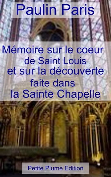 Mémoire sur le cœur de Saint Louis et sur la découverte faite sans la Sainte Chapelle - Paulin Paris