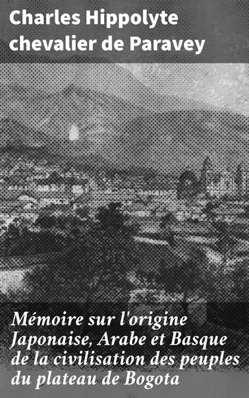 Mémoire sur l'origine Japonaise, Arabe et Basque de la civilisation des peuples du plateau de Bogota - Charles Hippolyte chevalier de Paravey