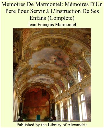 Mémoires De Marmontel: Mémoires D'Un Père Pour Servir à L'Instruction De Ses Enfans (Complete) - Jean François Marmontel