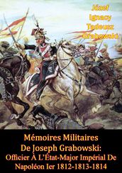 Mémoires Militaires De Joseph Grabowski: Officier À L État-Major Impérial De Napoléon Ier 1812-1813-1814