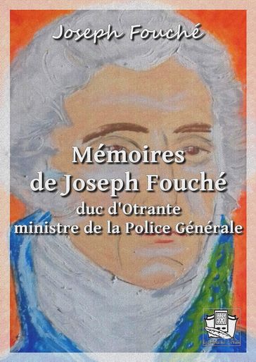 Mémoires de Joseph Fouché, duc d'Otrante, ministre de la Police Générale - Joseph Fouché