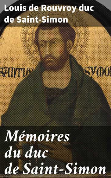 Mémoires du duc de Saint-Simon - Louis de Rouvroy Duc de Saint-Simon