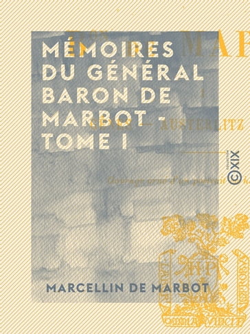 Mémoires du général baron de Marbot - Tome I - Gênes, Austerlitz, Eylau - Marcellin de Marbot