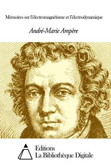 Mémoires sur l'électromagnétisme et l'électrodynamique - André-Marie Ampère