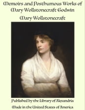 Memoirs and Posthumous Works of Mary Wollstonecraft Godwin