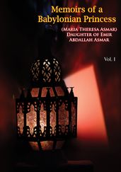 Memoirs of a Babylonian Princess, (Maria Theresa Asmar) Daughter of Emir Abdallah Asmar Vol. I