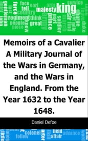 Memoirs of a Cavalier: A Military Journal of the Wars in Germany, and the Wars in England.: From the Year 1632 to the Year 1648.