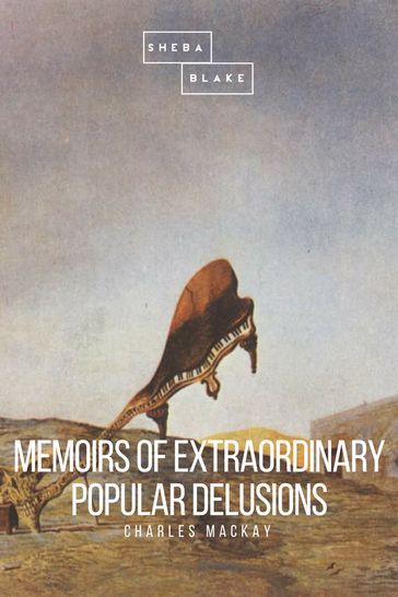Memoirs of Extraordinary Popular Delusions - Charles MacKay - Sheba Blake