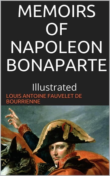 Memoirs of Napoleon Bonaparte  Illustrated - Louis Antoine Fauvelet De Bourrienne