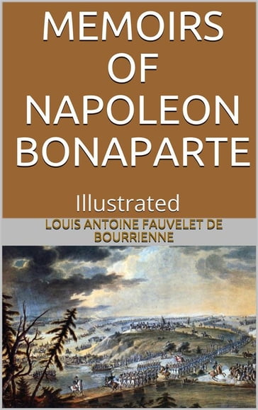 Memoirs of Napoleon Bonaparte  Illustrated - Louis Antoine Fauvelet De Bourrienne