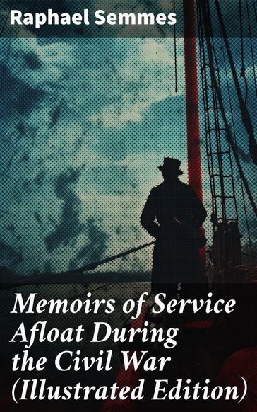 Memoirs of Service Afloat During the Civil War (Illustrated Edition) - Raphael Semmes