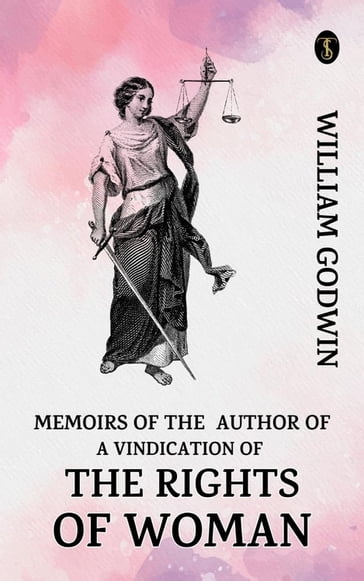 Memoirs of the Author of a Vindication of the Rights of Woman - William Godwin