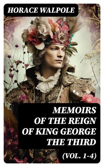 Memoirs of the Reign of King George the Third (Vol. 1-4) - Horace Walpole