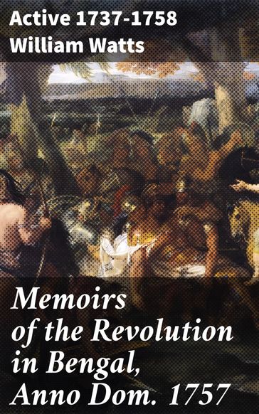 Memoirs of the Revolution in Bengal, Anno Dom. 1757 - active 1737-1758 William Watts
