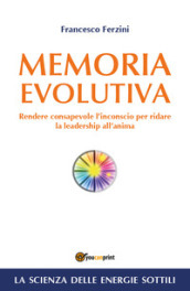 Memoria evolutiva. Rendere consapevole l inconscio per ridare la leadership all anima