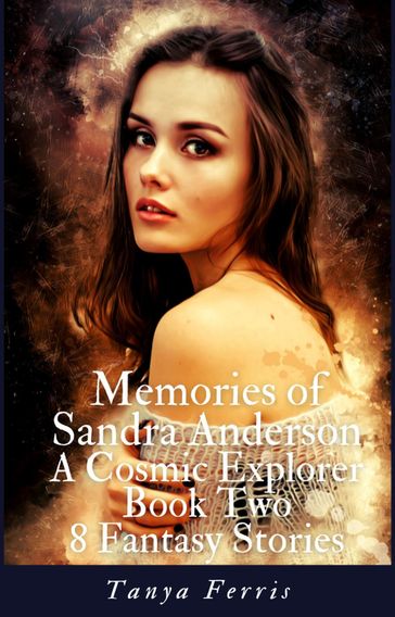 Memories of Sandra Anderson - A Cosmic Explorer - Book Two - Eight Fantasy Stories - Tanya Ferris