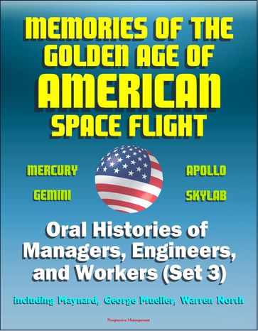 Memories of the Golden Age of American Space Flight (Mercury, Gemini, Apollo, Skylab) - Oral Histories of Managers, Engineers, and Workers (Set 3) - Including Maynard, George Mueller, Warren North - Progressive Management