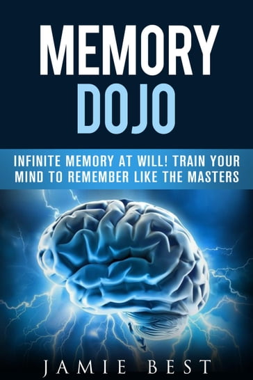 Memory Dojo: Infinite Memory at WIll! Train Your Mind to Remember Like the Masters - Jamie Best