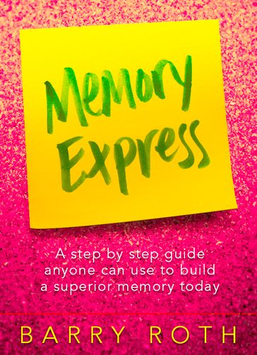 Memory Express - A Step By Step Guide Anyone Can Use To Build A Superior Memory Today - Barry Roth