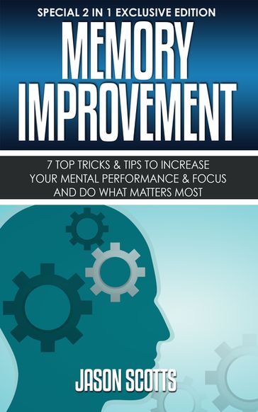 Memory Improvement: 7 Top Tricks & Tips To Increase Your Mental Performance & Focus And Do What Matters Most - Jason Scotts