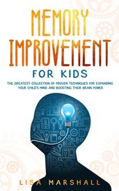 Memory Improvement For Kids: The Greatest Collection Of Proven Techniques For Expanding Your Child s Mind And Boosting Their Brain Power