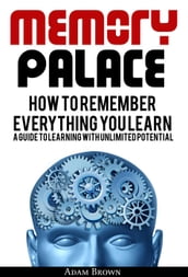 Memory Palace: How To Remember Everything You Learn; A Guide To Learning With Unlimited Potential