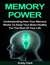 Memory Power - Understanding How Your Memory Works to Keep Your Brain Healthy for the Rest of Your Life