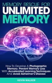 Memory Rescue for Unlimited Memory: How to Develop a Photographic Memory, Prevent Memory Loss with Accelerated Learning Techniques and Avoid Alzheimer s Disease