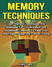 Memory Techniques - Learn Memory Techniques and Strategies for Concentration and Accelerated Learning to Keep Your Brain Agile, Sharp and Forever Young