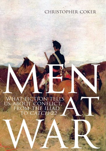 Men At War: What Fiction Tells us About Conflict, From The Iliad to Catch-22 - Christopher Coker