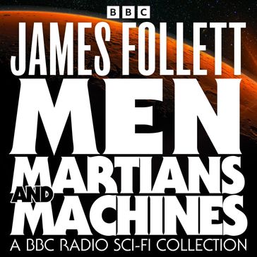 Men, Martians and Machines: A BBC Radio Sci-Fi Collection - James Follett