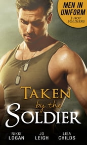 Men In Uniform: Taken By The Soldier: The Soldier s Untamed Heart / Closer / Groom Under Fire