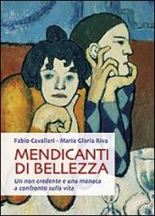 Mendicanti di bellezza. Un non credente e una monaca a confronto sulla vita