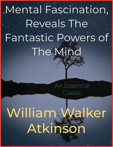 Mental Fascination, Reveals The Fantastic Powers of The Mind - William Walker Atkinson