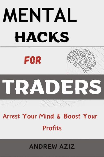 Mental Hacks for Traders: Arrest Your Mind & Boost Your Profits - Andrew Aziz