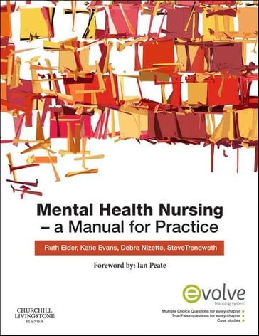 Mental Health Nursing E-Book - RN  BA(Hons)  PhD Ruth Elder - RPN  BA  MLitSt  PhD  FANZCMHN Katie Evans - RN  Dip App Sc-Nr Ed  B App Sc-Nursing  MNSt  FACN  FACMHN  CMHN Debra Nizette - BSc (Hons)  MSc  PhD  PGDipEA  RMN  MBPsS  FHEA Steve Trenoweth