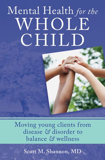 Mental Health for the Whole Child: Moving Young Clients from Disease & Disorder to Balance & Wellness - Scott M. Shannon