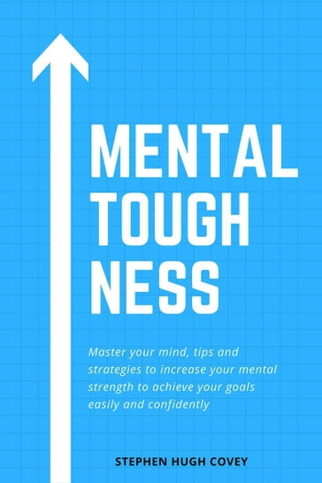 Mental Toughness: Master Your Mind, Tips and Strategies to Increase Your Mental Strength to Achieve Your Goals Easily and Confidently - Hugh Covey
