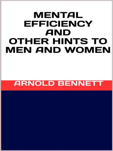 Mental efficiency and other hints to men and women - Arnold Bennett