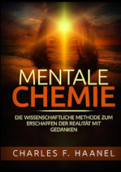 Mentale Chemie. Die wissenschaftliche Methode zum Erschaffen der Realitat mit Gedanken