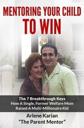 Mentoring Your Child To Win: The 7 Breakthrough Keys How A Single Former Welfare Mom Raised A Multi-Millionaire Kid