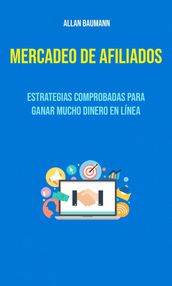 Mercadeo De Afiliados : Estrategias Comprobadas Para Ganar Mucho Dinero En Línea