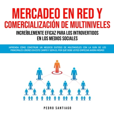 Mercadeo en Red y Comercialización de Multiniveles Increíblemente Eficaz Para los Introvertidos en los Medios Sociales: ¡Aprenda Cómo Construir un Negocio Exitoso de Multiniveles con la Guía de los Principales Líderes en Este Campo y Sepa el por qué - Pedro Santiago