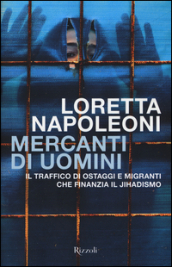 Mercanti di uomini. Il traffico di ostaggi e migranti che finanzia il jihadismo